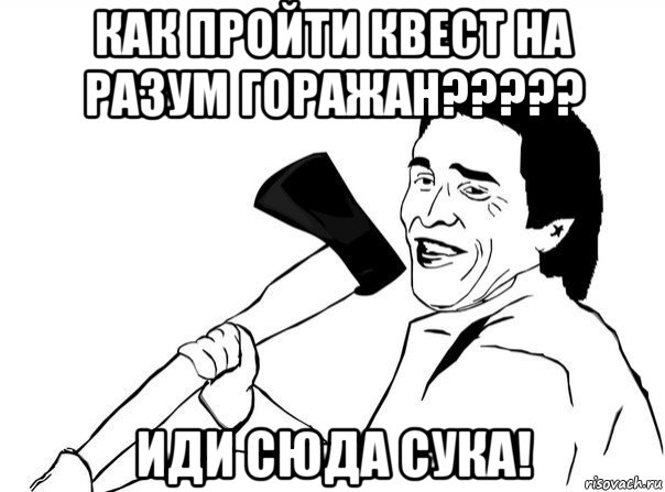 как пройти квест на разум горажан????? иди сюда сука!