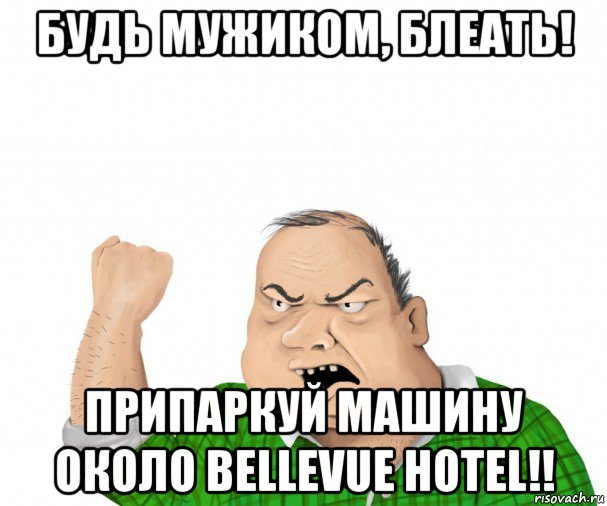 будь мужиком, блеать! припаркуй машину около bellevue hotel!!, Мем мужик