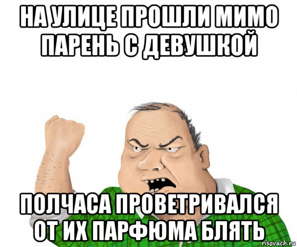 на улице прошли мимо парень с девушкой полчаса проветривался от их парфюма блять, Мем мужик