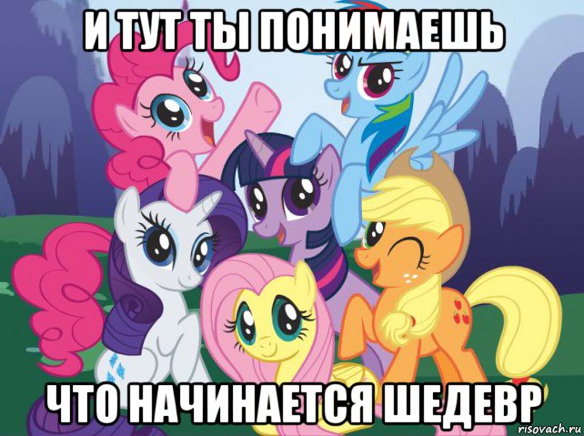 и тут ты понимаешь что начинается шедевр, Мем My little pony