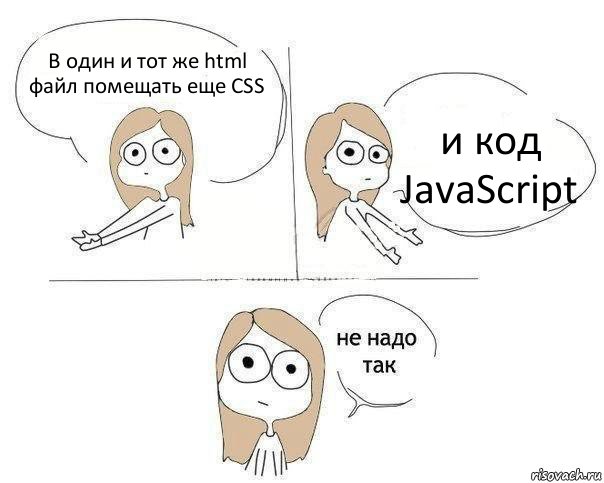 В один и тот же html файл помещать еще CSS и код JavaScript, Комикс Не надо так 2 зоны