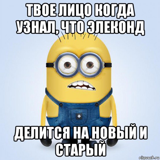 твое лицо когда узнал, что элеконд делится на новый и старый, Мем  Не огорчай миньона