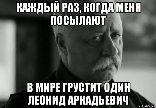 каждый раз, когда меня посылают в мире грустит один леонид аркадьевич, Мем Не расстраивай Леонида Аркадьевича