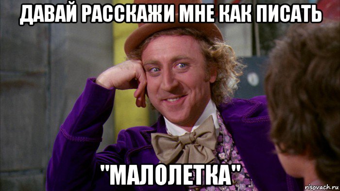 давай расскажи мне как писать "малолетка", Мем Ну давай расскажи (Вилли Вонка)