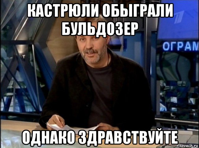 кастрюли обыграли бульдозер однако здравствуйте, Мем Однако Здравствуйте