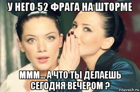 у него 52 фрага на шторме ммм... а что ты делаешь сегодня вечером ?, Мем  Он