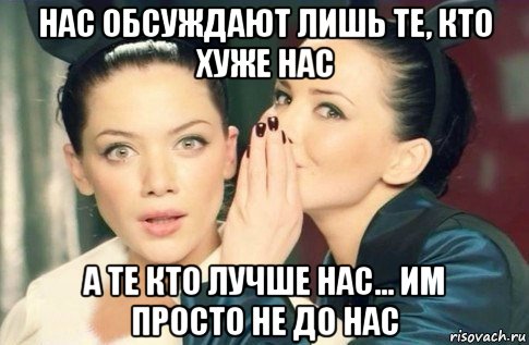 нас обсуждают лишь те, кто хуже нас а те кто лучше нас… им просто не до нас, Мем  Он