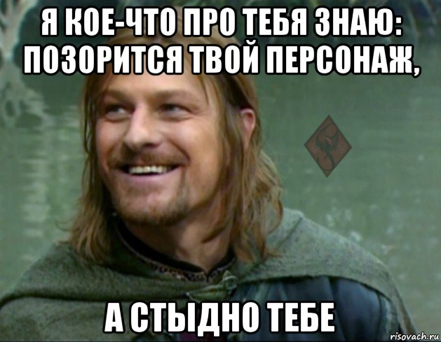 я кое-что про тебя знаю: позорится твой персонаж, а стыдно тебе, Мем ОР Тролль Боромир