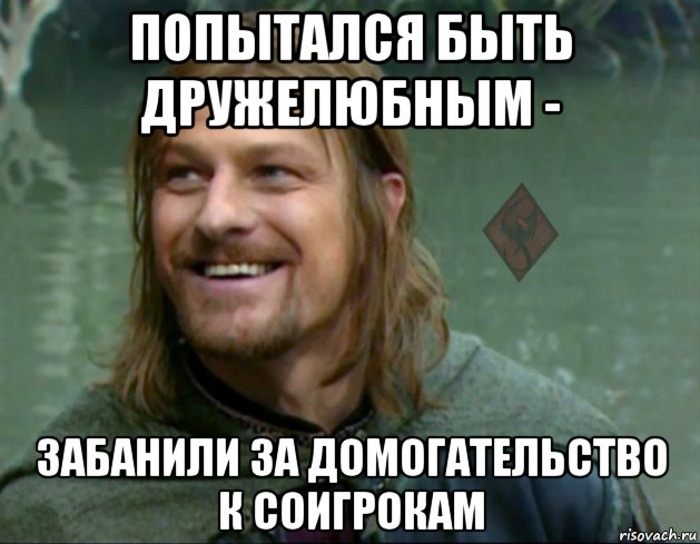 попытался быть дружелюбным - забанили за домогательство к соигрокам, Мем ОР Тролль Боромир