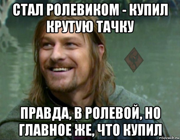 стал ролевиком - купил крутую тачку правда, в ролевой, но главное же, что купил, Мем ОР Тролль Боромир