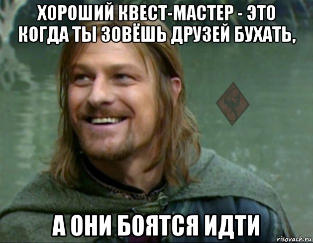 хороший квест-мастер - это когда ты зовёшь друзей бухать, а они боятся идти