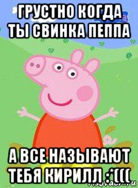 грустно когда ты свинка пеппа а все называют тебя кирилл :*(((, Мем  Peppa