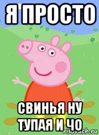 я просто свинья ну тупая и чо, Мем  Peppa