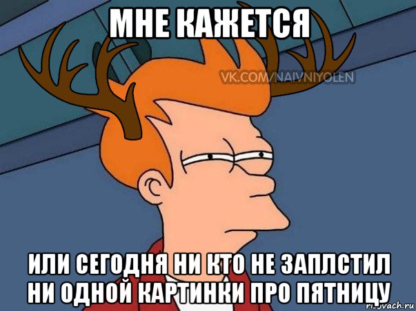 мне кажется или сегодня ни кто не заплстил ни одной картинки про пятницу, Мем  Подозрительный олень