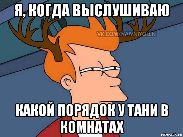 я, когда выслушиваю какой порядок у тани в комнатах, Мем  Подозрительный олень