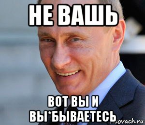 не вашь вот вы и вы*бываетесь