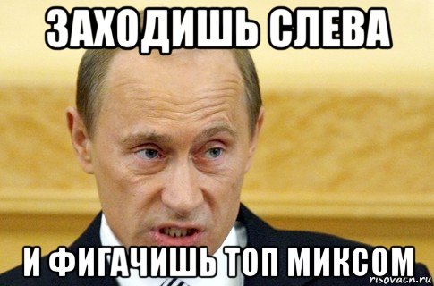 заходишь слева и фигачишь топ миксом, Мем путин