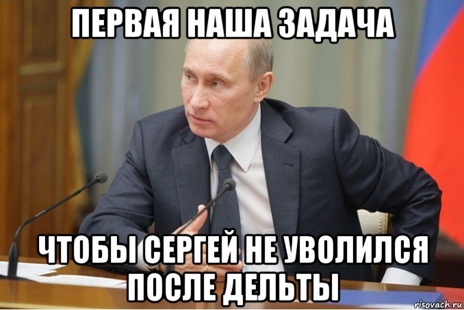 первая наша задача чтобы сергей не уволился после дельты, Мем Путин