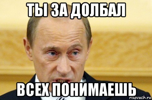 ты за долбал всех понимаешь, Мем путин