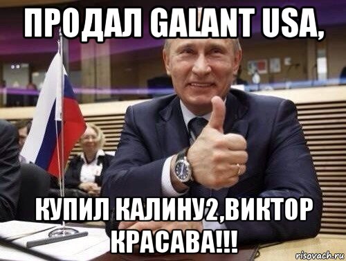 продал galant usa, купил калину2,виктор красава!!!, Мем Путин