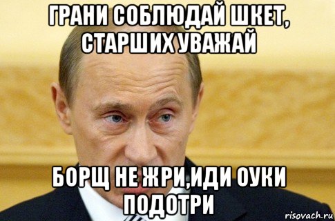 грани соблюдай шкет, старших уважай борщ не жри,иди оуки подотри, Мем путин