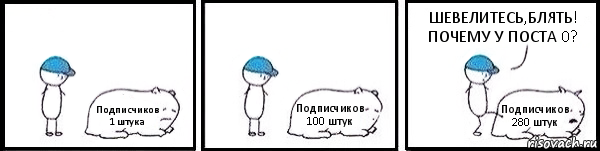 Подписчиков 1 штука Подписчиков 100 штук Подписчиков 280 штук ШЕВЕЛИТЕСЬ,БЛЯТЬ!
ПОЧЕМУ У ПОСТА 0?, Комикс   Работай