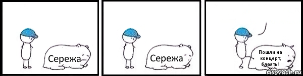 Сережа Сережа Пошли на концерт, блаять! 