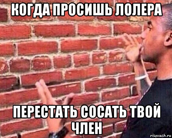 когда просишь лолера перестать сосать твой член