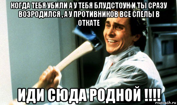 когда тебя убили а у тебя блудстоун и ты сразу возродился , а у противников все спелы в откате иди сюда родной !!!!, Мем Психопат с топором