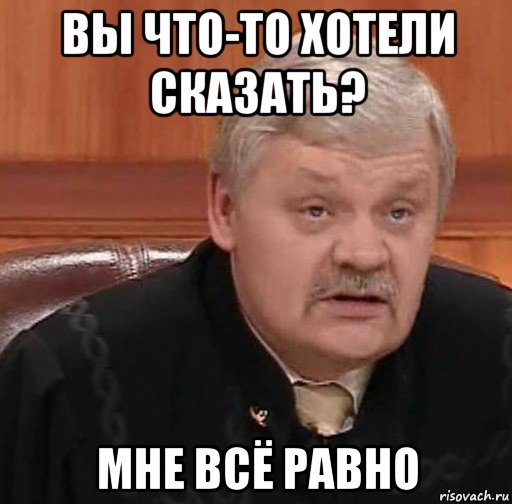 вы что-то хотели сказать? мне всё равно, Мем Судья