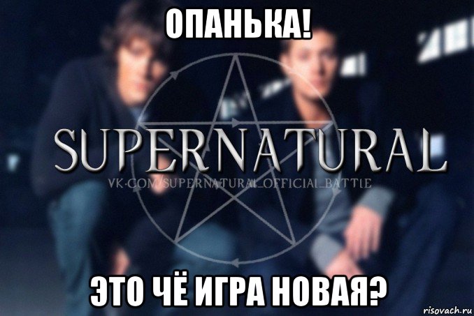 опанька! это чё игра новая?, Мем  Supernatural