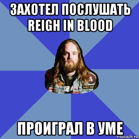 захотел послушать reigh in blood проиграл в уме