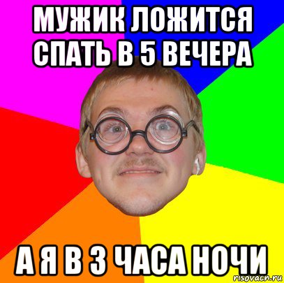 мужик ложится спать в 5 вечера а я в 3 часа ночи, Мем Типичный ботан