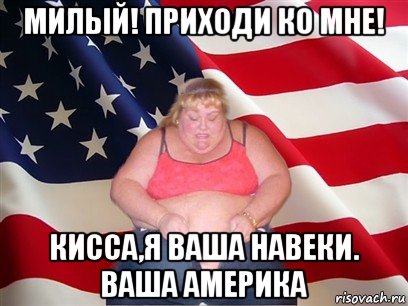 милый! приходи ко мне! кисса,я ваша навеки. ваша америка, Мем Толстая американка