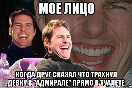 мое лицо когда друг сказал что трахнул девку в "адмирале" прямо в туалете, Мем том круз