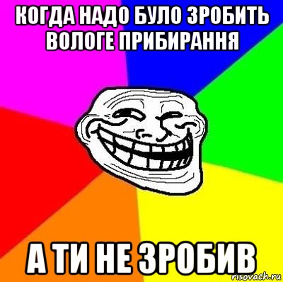 когда надо було зробить вологе прибирання а ти не зробив, Мем Тролль Адвайс