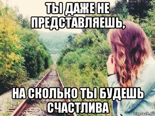 Не представляешь. Ты даже не представляешь. Ты даже не представляешь насколько. Ты даже. Ты боишься быть счастливой мемы.