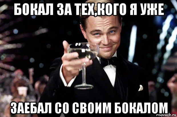 бокал за тех,кого я уже заебал со своим бокалом, Мем Великий Гэтсби (бокал за тех)