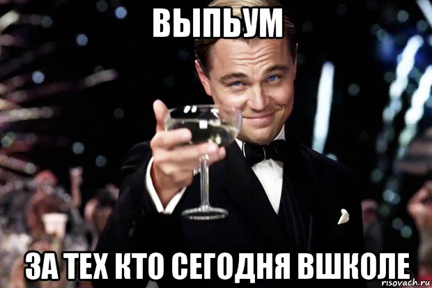 выпьум за тех кто сегодня вшколе, Мем Великий Гэтсби (бокал за тех)