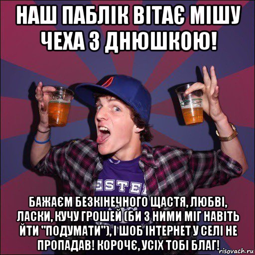 наш паблік вітає мішу чеха з днюшкою! бажаєм безкінечного щастя, любві, ласки, кучу грошей (би з ними міг навіть йти "подумати"), і шоб інтернет у селі не пропадав! корочє, усіх тобі благ!, Мем Веселый студент