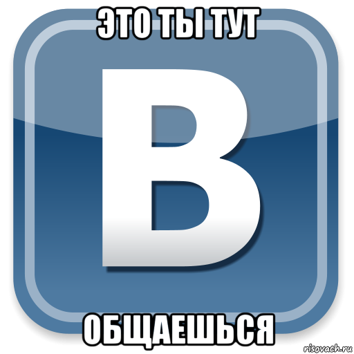 это ты тут общаешься, Мем   вк