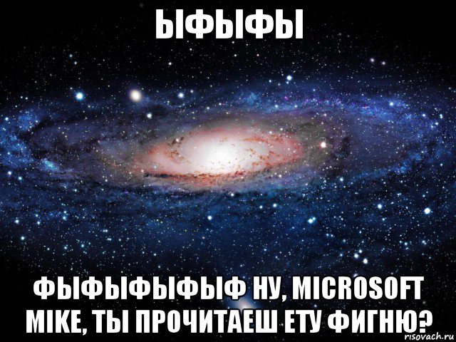 ыфыфы фыфыфыфыф ну, microsoft mike, ты прочитаеш ету фигню?, Мем Вселенная