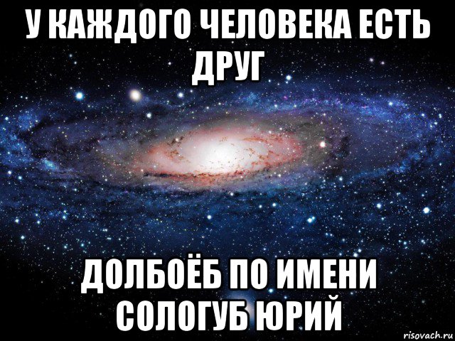 у каждого человека есть друг долбоёб по имени сологуб юрий, Мем Вселенная