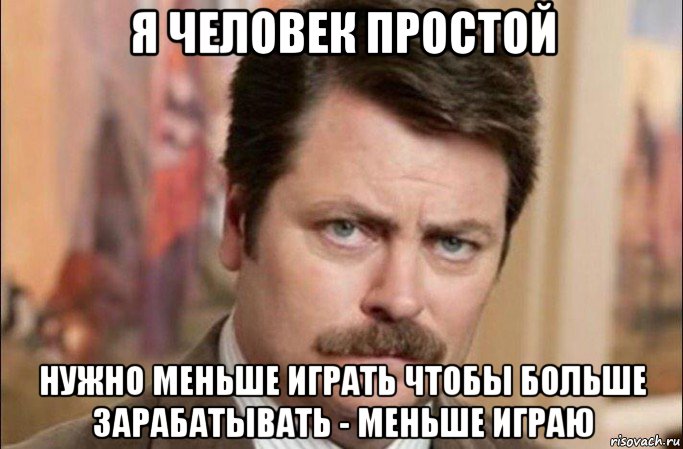 я человек простой нужно меньше играть чтобы больше зарабатывать - меньше играю, Мем  Я человек простой