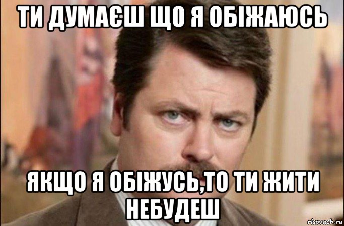 ти думаєш що я обіжаюсь якщо я обіжусь,то ти жити небудеш, Мем  Я человек простой