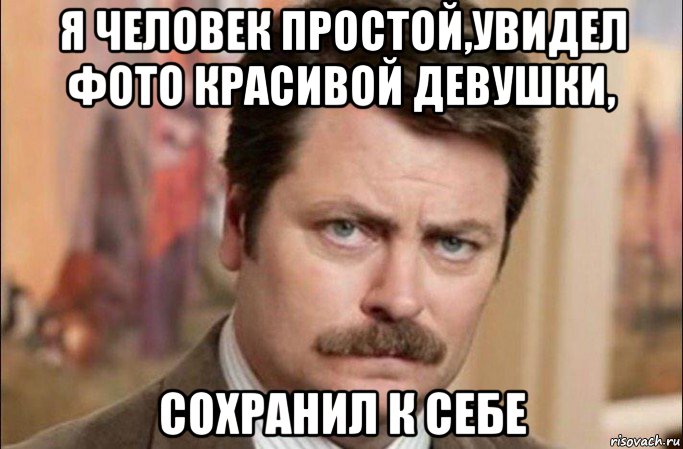 я человек простой,увидел фото красивой девушки, сохранил к себе, Мем  Я человек простой