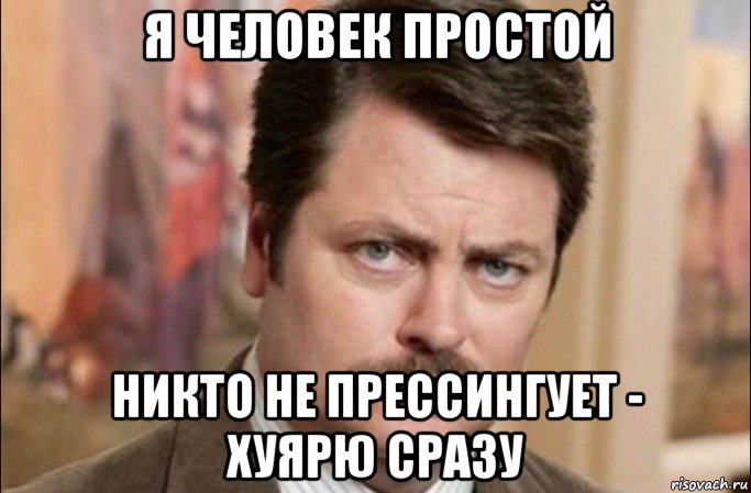 я человек простой никто не прессингует - хуярю сразу, Мем  Я человек простой