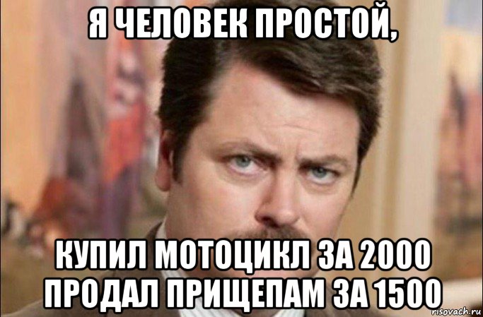 я человек простой, купил мотоцикл за 2000 продал прищепам за 1500, Мем  Я человек простой