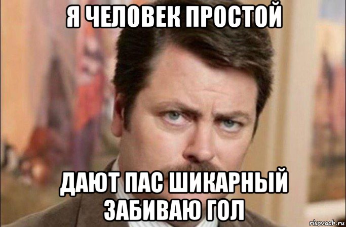 я человек простой дают пас шикарный забиваю гол, Мем  Я человек простой