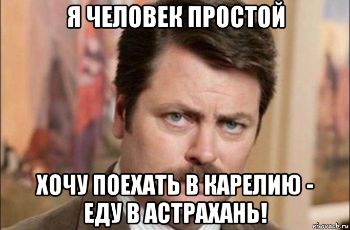 я человек простой хочу поехать в карелию - еду в астрахань!, Мем  Я человек простой